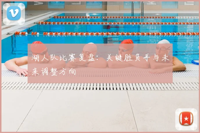 湖人队比赛复盘：关键胜负手与未来调整方向