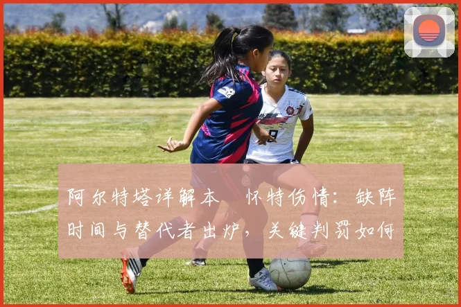 阿尔特塔详解本・怀特伤情:缺阵时间与替代者出炉,关键判罚如何搅动英超争冠格局