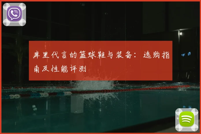 库里代言的篮球鞋与装备:选购指南及性能评测