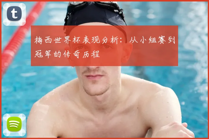 梅西世界杯表现分析:从小组赛到冠军的传奇历程