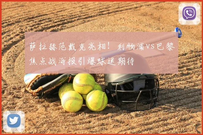 萨拉赫范戴克亮相！利物浦vs巴黎焦点战海报引爆球迷期待